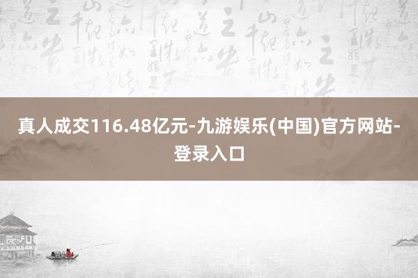 真人成交116.48亿元-九游娱乐(中国)官方网站-登录入口