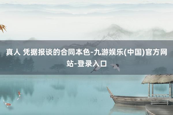 真人 　　凭据报谈的合同本色-九游娱乐(中国)官方网站-登录入口