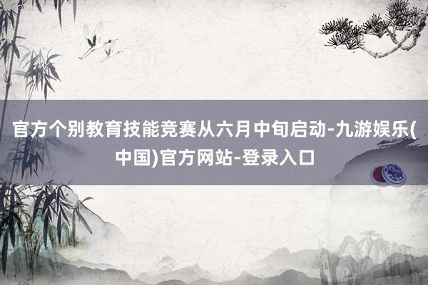 官方个别教育技能竞赛从六月中旬启动-九游娱乐(中国)官方网站-登录入口