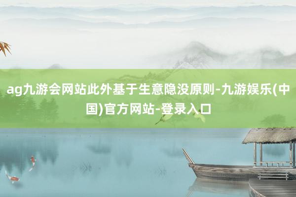 ag九游会网站此外基于生意隐没原则-九游娱乐(中国)官方网站-登录入口