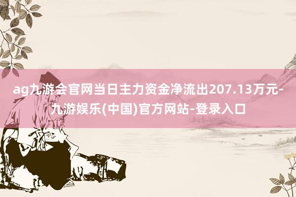 ag九游会官网当日主力资金净流出207.13万元-九游娱乐(中国)官方网站-登录入口